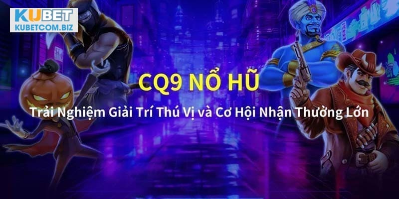 Đôi điều cần tìm hiểu về nổ hữu CQ9